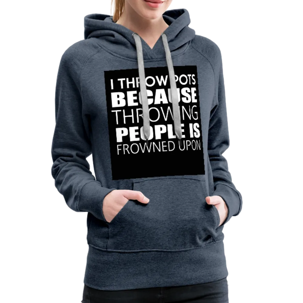 I Throw Pots Because Throwing People Is Frowned Upon Women’s Premium Hoodie