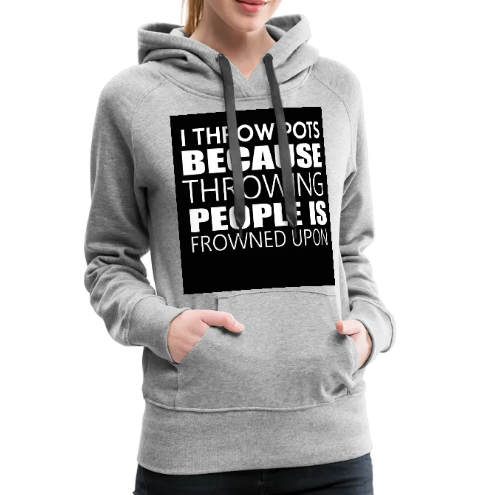 I Throw Pots Because Throwing People Is Frowned Upon Women’s Premium Hoodie