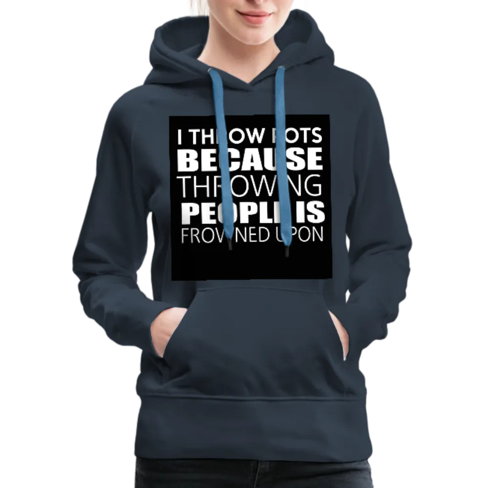 I Throw Pots Because Throwing People Is Frowned Upon Women’s Premium Hoodie