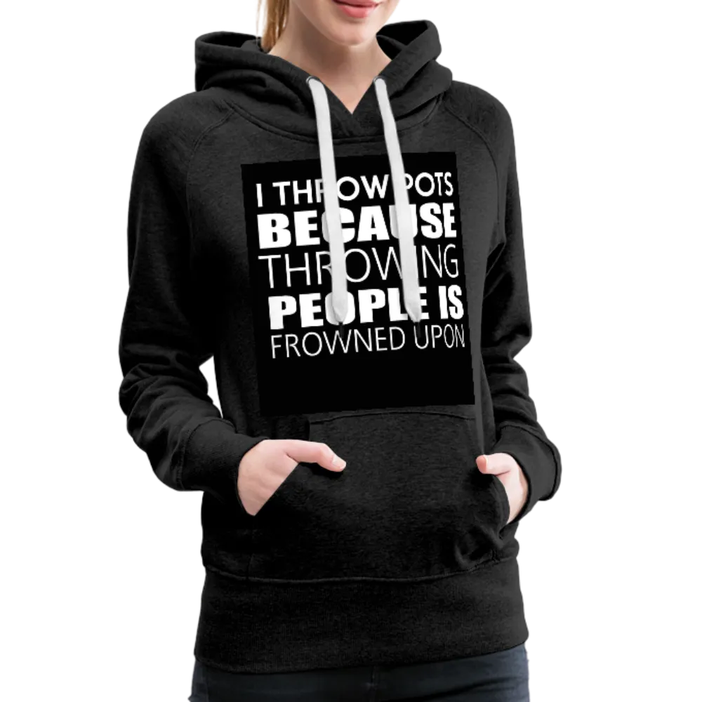 I Throw Pots Because Throwing People Is Frowned Upon Women’s Premium Hoodie