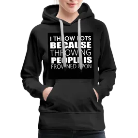 I Throw Pots Because Throwing People Is Frowned Upon Women’s Premium Hoodie